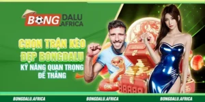 Chọn Trận Kèo Đẹp Bongdalu - Kỹ Năng Quan Trọng Để Thắng