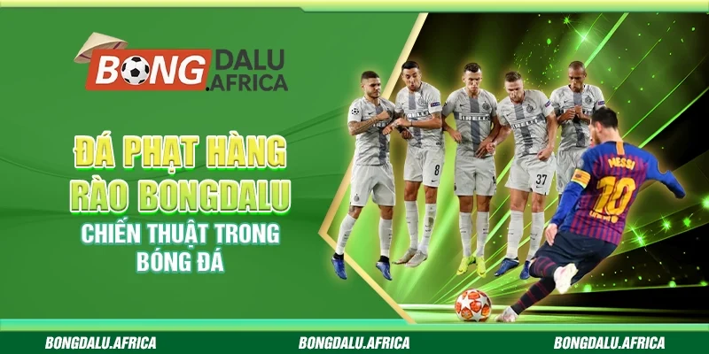 Đá Phạt Hàng Rào Bongdalu – Chiến Thuật Trong Bóng Đá